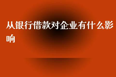 从银行借款对企业有什么影响_https://wap.langutaoci.com_外汇论坛_第1张