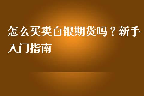 怎么买卖白银期货吗？新手入门指南_https://wap.langutaoci.com_外汇论坛_第1张