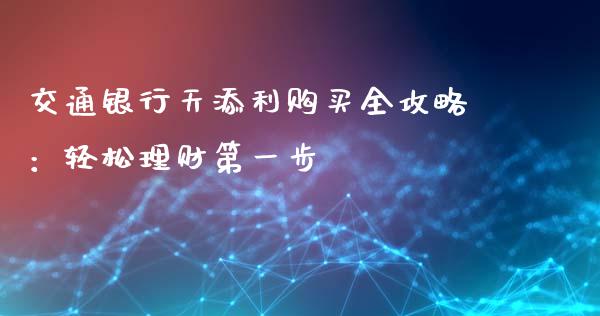 交通银行天添利购买全攻略:轻松理财第一步_债券基金_第1张_今日财经_货币市场_期货行情_金融服务_外汇论坛_债券基金 交通银行天添利购买全攻略:轻松理财第一步_https://wap.langutaoci.com_债券基金_第1张