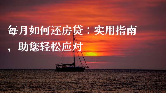 每月如何还房贷：实用指南，助您轻松应对_https://wap.langutaoci.com_期货行情_第1张