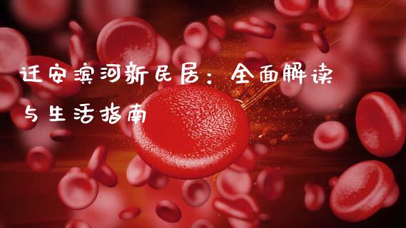迁安滨河新民居：全面解读与生活指南_https://wap.langutaoci.com_外汇论坛_第1张