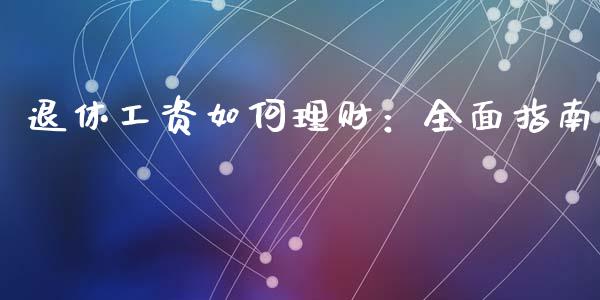 退休工资如何理财：全面指南_https://wap.langutaoci.com_金融服务_第1张