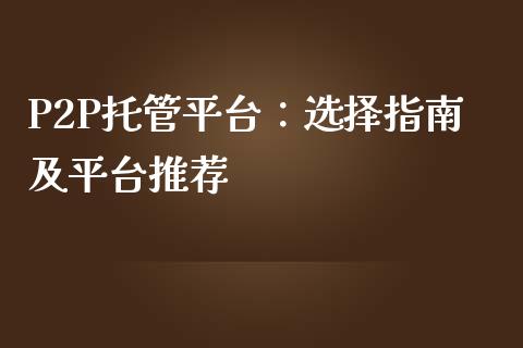 P2P托管平台：选择指南及平台推荐_https://wap.langutaoci.com_期货行情_第1张