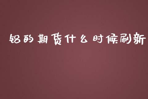 铝的期货什么时候刷新_https://wap.langutaoci.com_期货行情_第1张