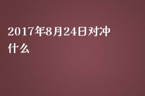 2017年8月24日对冲什么_https://wap.langutaoci.com_外汇论坛_第1张