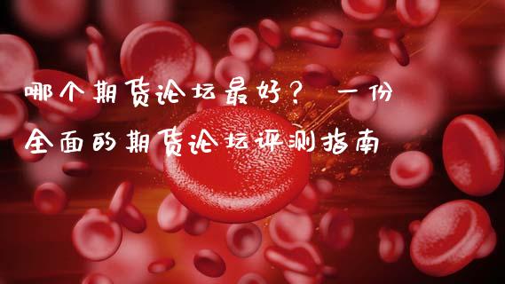 哪个期货论坛最好？ 一份全面的期货论坛评测指南_https://wap.langutaoci.com_外汇论坛_第1张