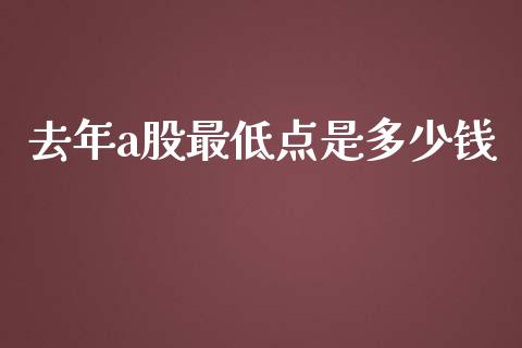 去年a股最低点是多少钱_https://wap.langutaoci.com_今日财经_第1张