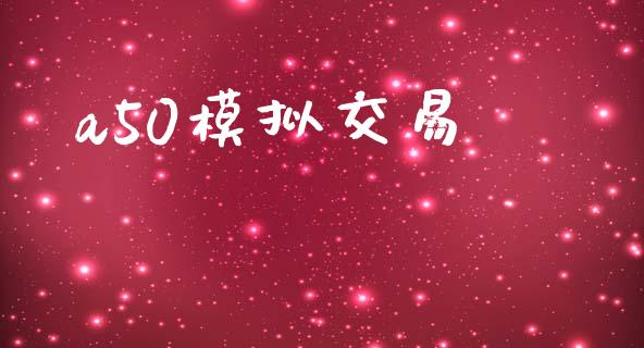 a50模拟交易_https://wap.langutaoci.com_今日财经_第1张