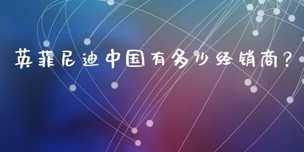 英菲尼迪中国有多少经销商？_https://wap.langutaoci.com_货币市场_第1张