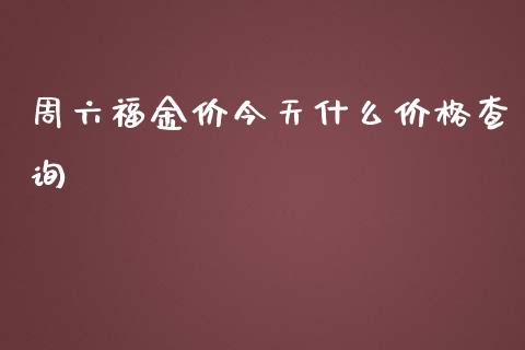 周六福金价今天什么价格查询_https://wap.langutaoci.com_债券基金_第1张