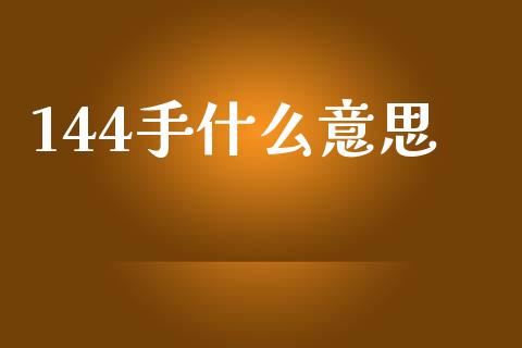 144手什么意思_https://wap.langutaoci.com_期货行情_第1张