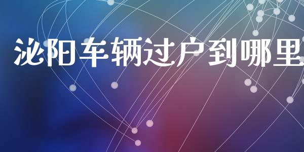 泌阳车辆过户到哪里_https://wap.langutaoci.com_今日财经_第1张