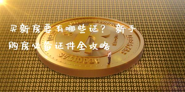 买新房要有哪些证？ 新手购房必备证件全攻略_https://wap.langutaoci.com_债券基金_第1张