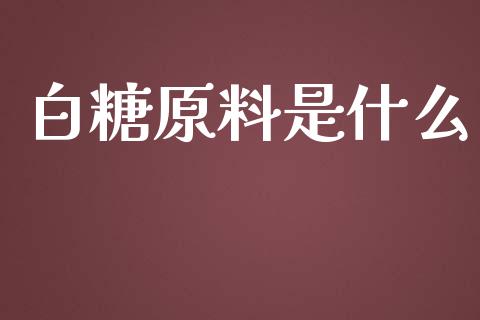 白糖原料是什么_https://wap.langutaoci.com_金融服务_第1张