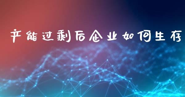 产能过剩后企业如何生存_https://wap.langutaoci.com_金融服务_第1张
