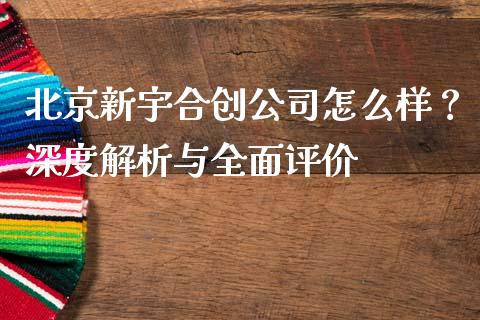 北京新宇合创公司怎么样？深度解析与全面评价_https://wap.langutaoci.com_货币市场_第1张