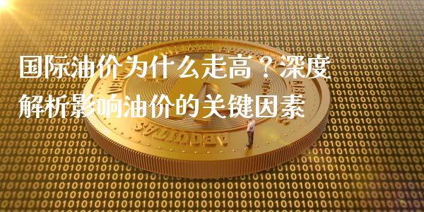 国际油价为什么走高？深度解析影响油价的关键因素_https://wap.langutaoci.com_今日财经_第1张