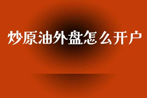 炒原油外盘怎么开户_https://wap.langutaoci.com_债券基金_第1张