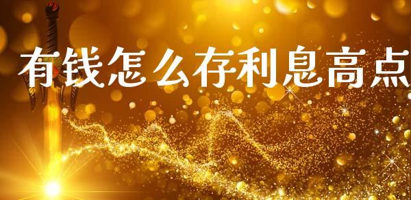 有钱怎么存利息高点_https://wap.langutaoci.com_货币市场_第1张