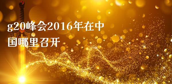 g20峰会2016年在中国哪里召开_https://wap.langutaoci.com_金融服务_第1张