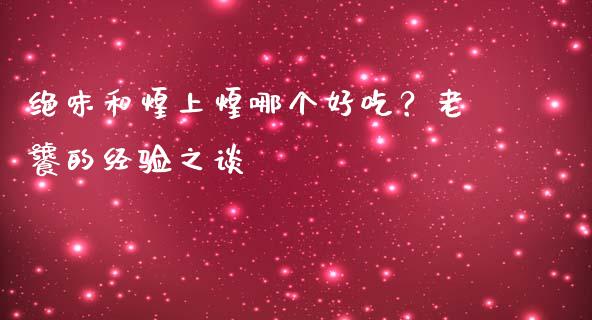 绝味和煌上煌哪个好吃？老饕的经验之谈_https://wap.langutaoci.com_金融服务_第1张