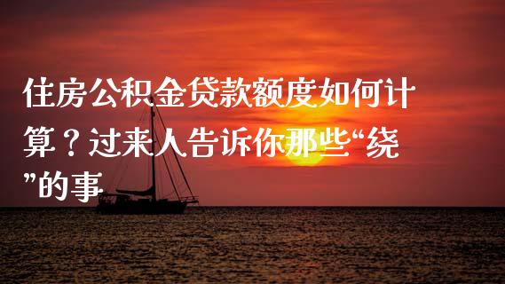 住房公积金贷款额度如何计算？过来人告诉你那些“绕”的事_https://wap.langutaoci.com_债券基金_第1张