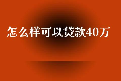 怎么样可以贷款40万_https://wap.langutaoci.com_货币市场_第1张