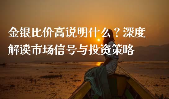 金银比价高说明什么？深度解读市场信号与投资策略_https://wap.langutaoci.com_金融服务_第1张