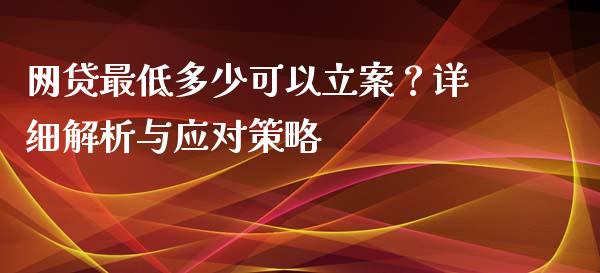 网贷最低多少可以立案？详细解析与应对策略_https://wap.langutaoci.com_今日财经_第1张