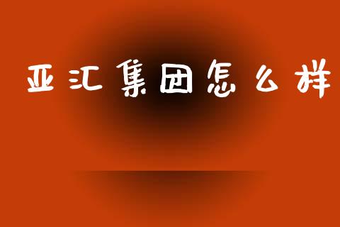 亚汇集团怎么样_https://wap.langutaoci.com_债券基金_第1张