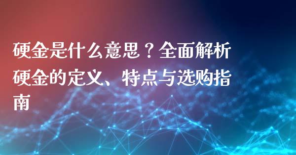 硬金是什么意思？全面解析硬金的定义、特点与选购指南_https://wap.langutaoci.com_金融服务_第1张