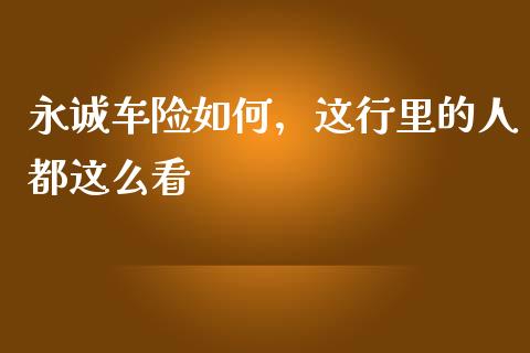 永诚车险如何，这行里的人都这么看_https://wap.langutaoci.com_外汇论坛_第1张