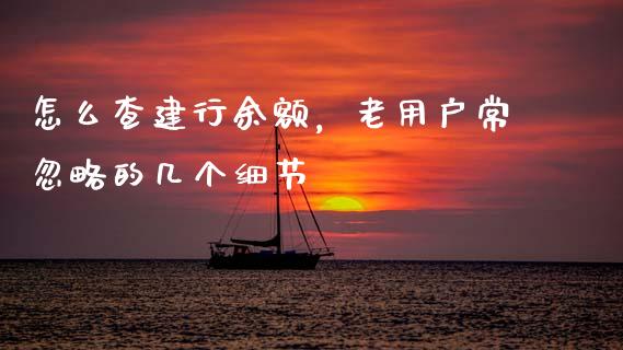 怎么查建行余额，老用户常忽略的几个细节_https://wap.langutaoci.com_货币市场_第1张