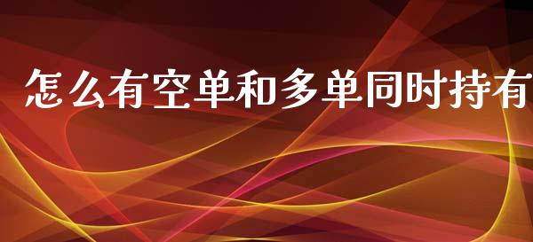 怎么有空单和多单同时持有_https://wap.langutaoci.com_今日财经_第1张