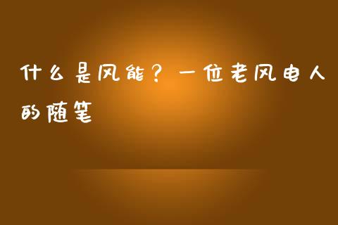 什么是风能？一位老风电人的随笔_https://wap.langutaoci.com_金融服务_第1张