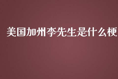 美国加州李先生是什么梗_https://wap.langutaoci.com_今日财经_第1张