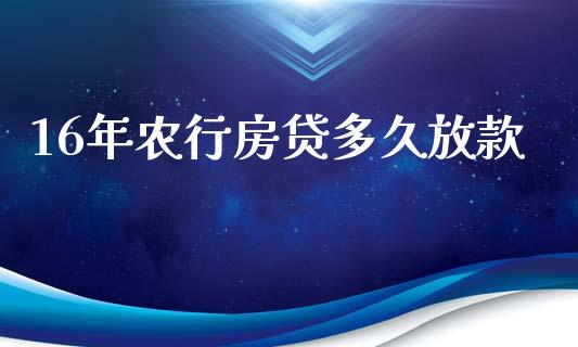 16年农行房贷多久放款_https://wap.langutaoci.com_今日财经_第1张