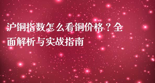 沪铜指数怎么看铜价格？全面解析与实战指南_https://wap.langutaoci.com_货币市场_第1张