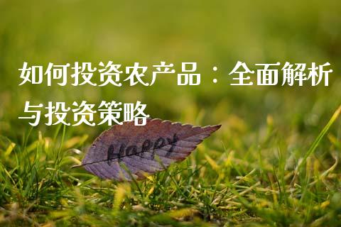 如何投资农产品:全面解析与投资策略_外汇论坛_第1张_今日财经_货币市场_期货行情_金融服务_外汇论坛_债券基金 如何投资农产品:全面解析与投资策略_https://wap.langutaoci.com_外汇论坛_第1张
