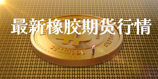 最新橡胶期货行情_https://wap.langutaoci.com_期货行情_第1张