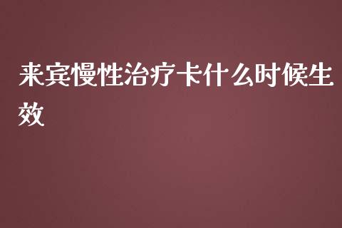 来宾慢性治疗卡什么时候生效_https://wap.langutaoci.com_期货行情_第1张