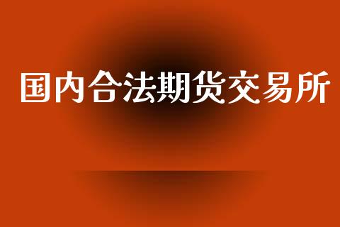 国内合法期货交易所_https://wap.langutaoci.com_外汇论坛_第1张