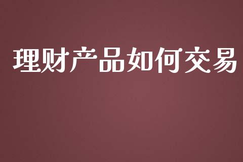 理财产品如何交易_https://wap.langutaoci.com_期货行情_第1张