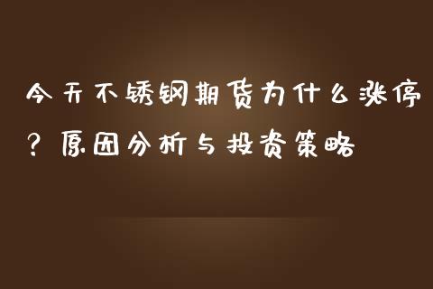 今天不锈钢期货为什么涨停？原因分析与投资策略_https://wap.langutaoci.com_外汇论坛_第1张