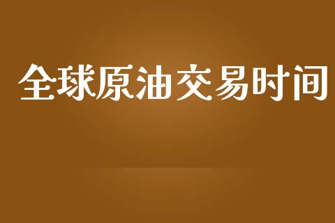 全球原油交易时间_https://wap.langutaoci.com_今日财经_第1张