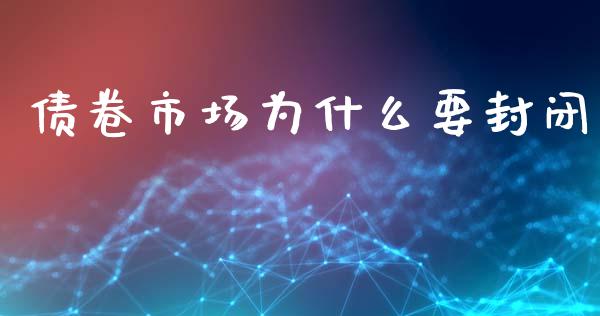 债卷市场为什么要封闭_https://wap.langutaoci.com_债券基金_第1张