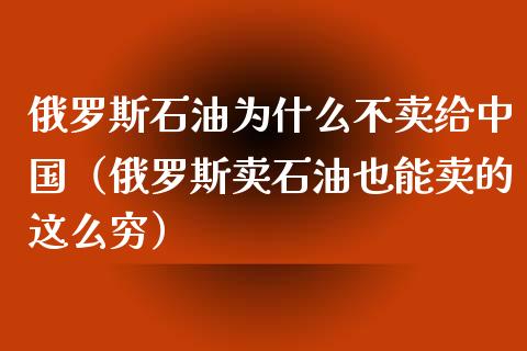 俄罗斯石油为什么不卖给中国（俄罗斯卖石油也能卖的这么穷）_https://wap.langutaoci.com_债券基金_第1张