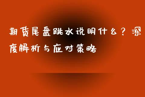 期货尾盘跳水说明什么？深度解析与应对策略_https://wap.langutaoci.com_今日财经_第1张