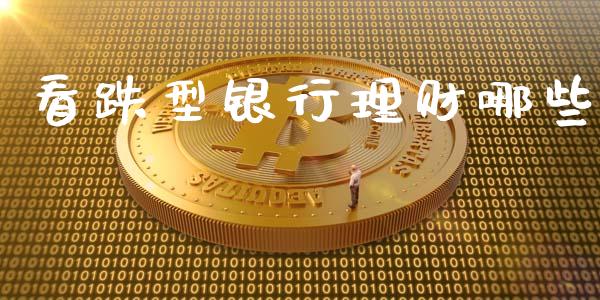 看跌型银行理财哪些_https://wap.langutaoci.com_货币市场_第1张