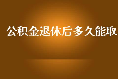 公积金退休后多久能取_https://wap.langutaoci.com_期货行情_第1张